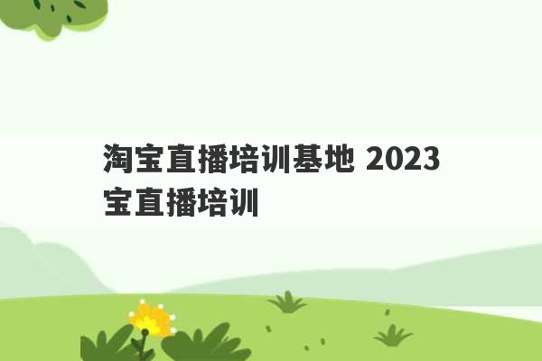 淘宝直播培训基地 2023
淘宝直播培训