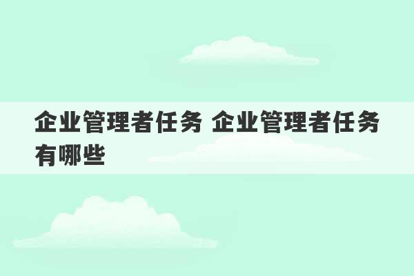 企业管理者任务 企业管理者任务有哪些