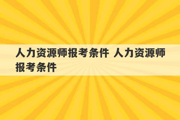 人力资源师报考条件 人力资源师报考条件