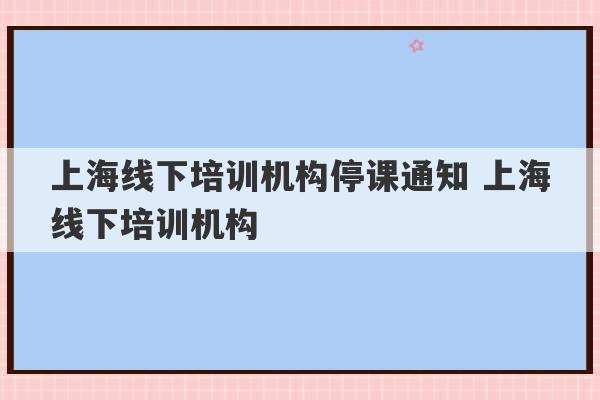 上海线下培训机构停课通知 上海线下培训机构