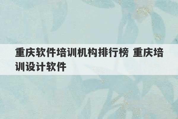 重庆软件培训机构排行榜 重庆培训设计软件