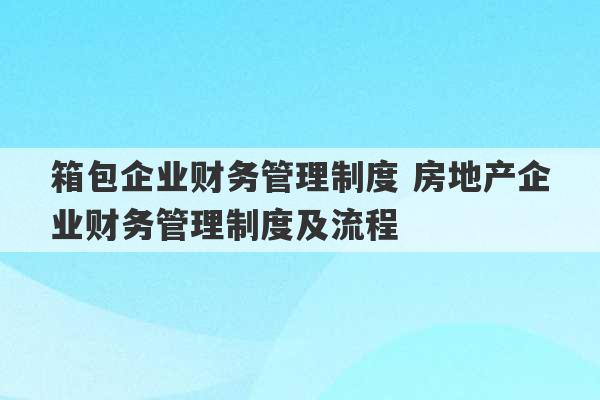 箱包企业财务管理制度 房地产企业财务管理制度及流程