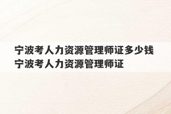 宁波考人力资源管理师证多少钱 宁波考人力资源管理师证