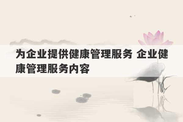 为企业提供健康管理服务 企业健康管理服务内容