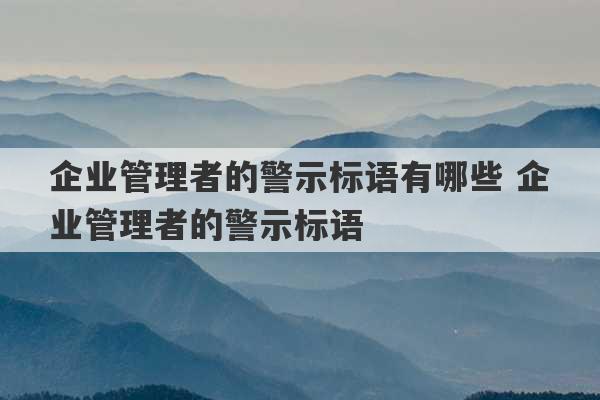 企业管理者的警示标语有哪些 企业管理者的警示标语