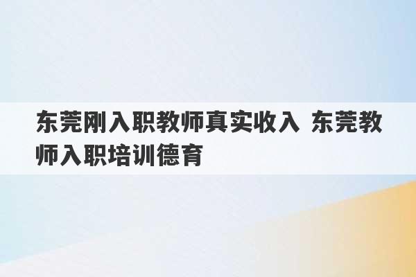 东莞刚入职教师真实收入 东莞教师入职培训德育