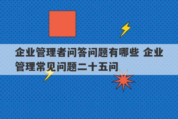 企业管理者问答问题有哪些 企业管理常见问题二十五问