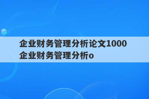 企业财务管理分析论文1000 企业财务管理分析o