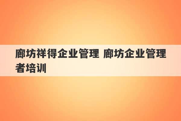 廊坊祥得企业管理 廊坊企业管理者培训