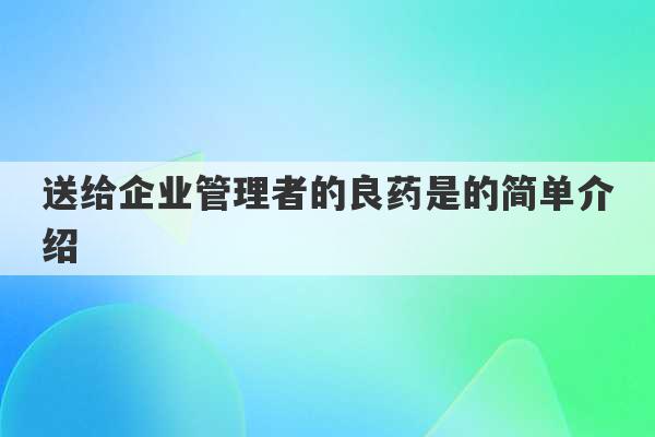 送给企业管理者的良药是的简单介绍