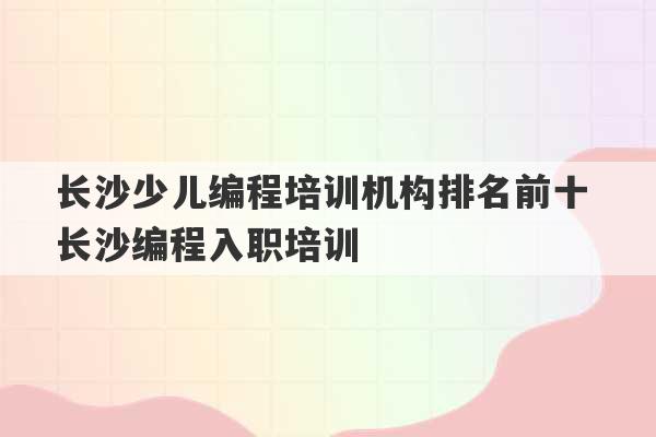 长沙少儿编程培训机构排名前十 长沙编程入职培训