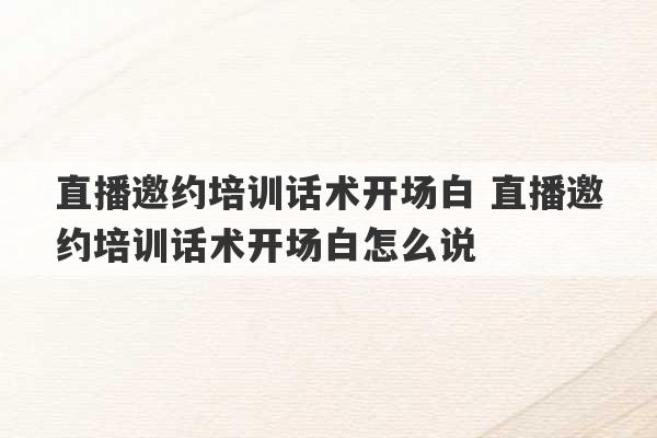 直播邀约培训话术开场白 直播邀约培训话术开场白怎么说