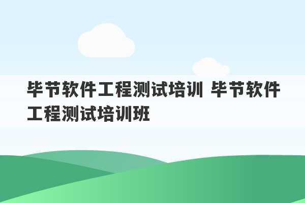 毕节软件工程测试培训 毕节软件工程测试培训班