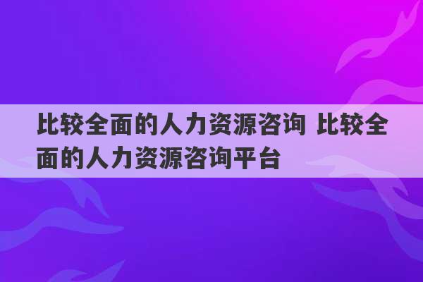 比较全面的人力资源咨询 比较全面的人力资源咨询平台