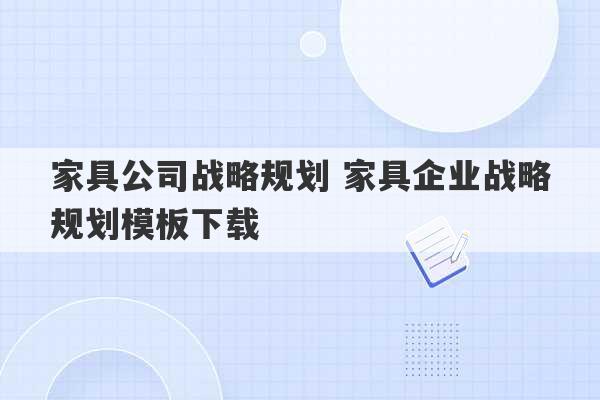 家具公司战略规划 家具企业战略规划模板下载