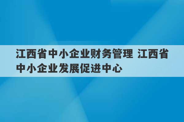 江西省中小企业财务管理 江西省中小企业发展促进中心