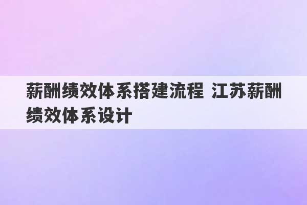 薪酬绩效体系搭建流程 江苏薪酬绩效体系设计