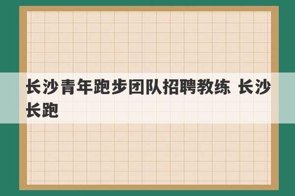 长沙青年跑步团队招聘教练 长沙长跑