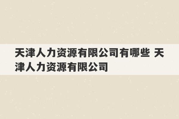 天津人力资源有限公司有哪些 天津人力资源有限公司