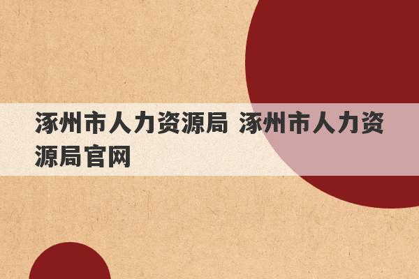 涿州市人力资源局 涿州市人力资源局官网