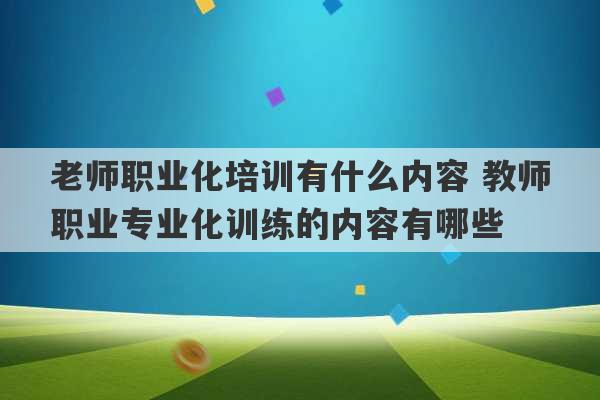 老师职业化培训有什么内容 教师职业专业化训练的内容有哪些