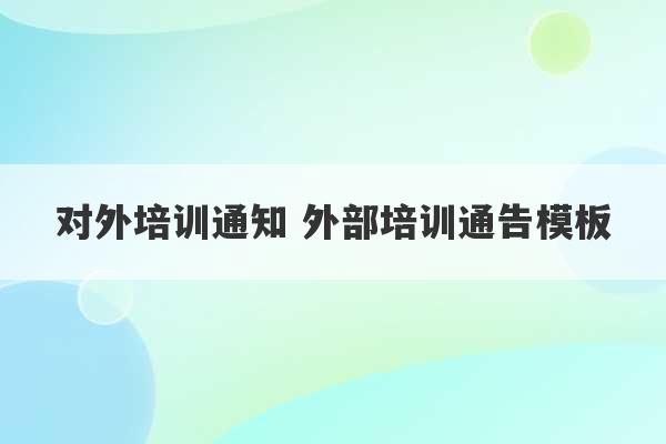 对外培训通知 外部培训通告模板