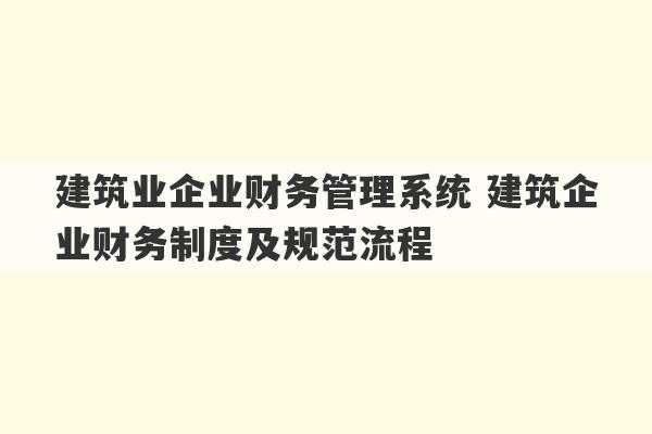 建筑业企业财务管理系统 建筑企业财务制度及规范流程