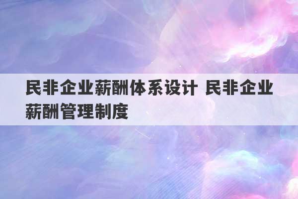 民非企业薪酬体系设计 民非企业薪酬管理制度