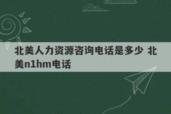 北美人力资源咨询电话是多少 北美n1hm电话