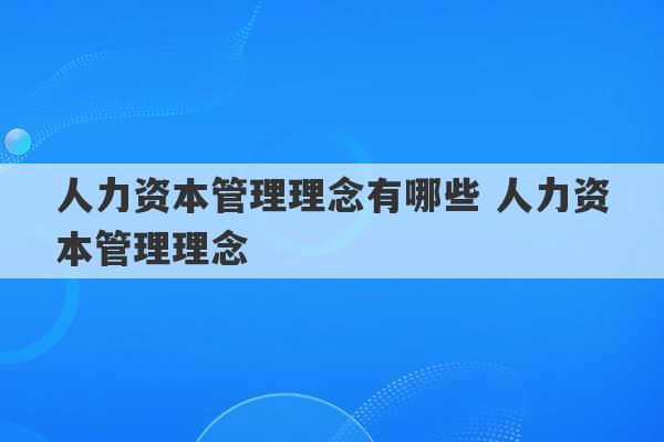 人力资本管理理念有哪些 人力资本管理理念