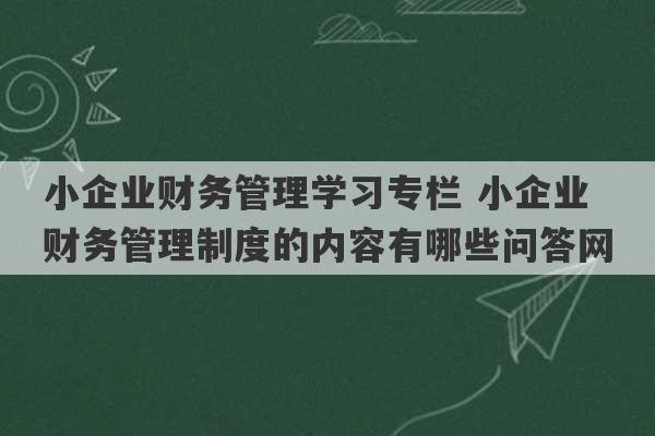 小企业财务管理学习专栏 小企业财务管理制度的内容有哪些问答网