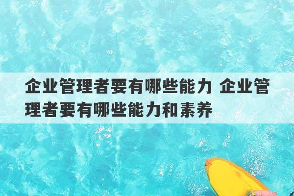 企业管理者要有哪些能力 企业管理者要有哪些能力和素养