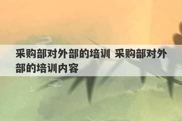 采购部对外部的培训 采购部对外部的培训内容