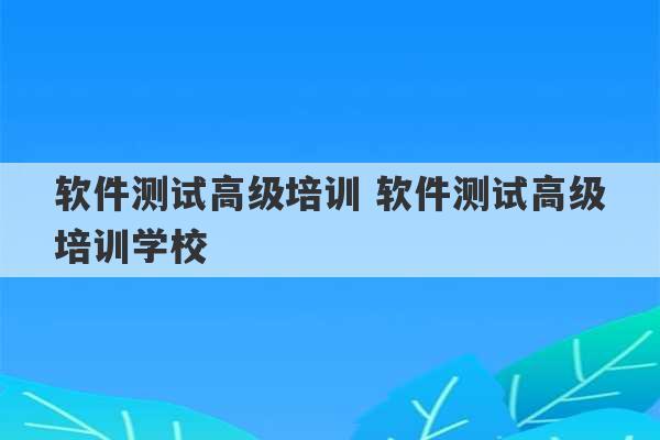 软件测试高级培训 软件测试高级培训学校