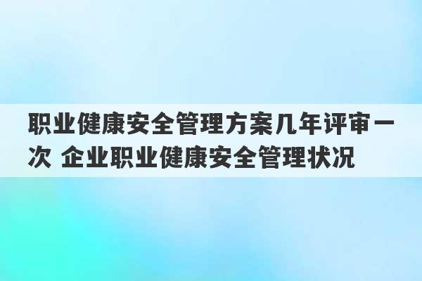 职业健康安全管理方案几年评审一次 企业职业健康安全管理状况