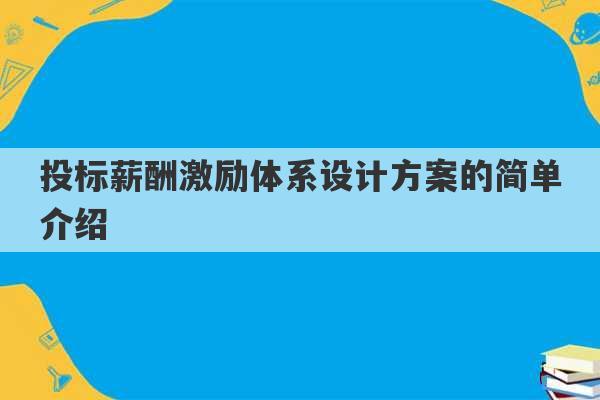 投标薪酬激励体系设计方案的简单介绍