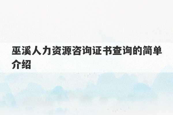 巫溪人力资源咨询证书查询的简单介绍