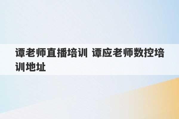 谭老师直播培训 谭应老师数控培训地址