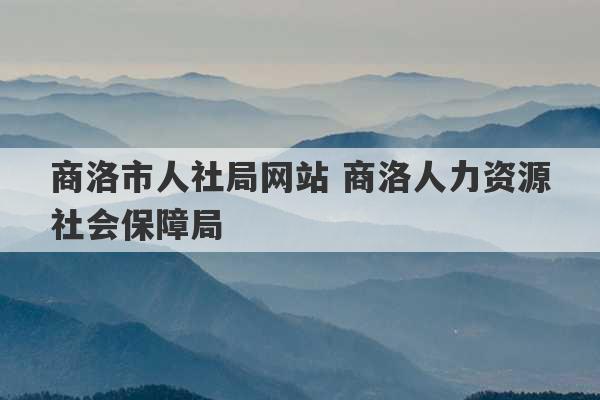 商洛市人社局网站 商洛人力资源社会保障局