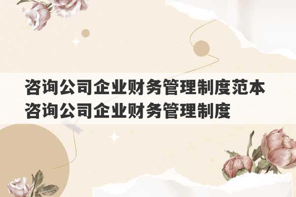 咨询公司企业财务管理制度范本 咨询公司企业财务管理制度