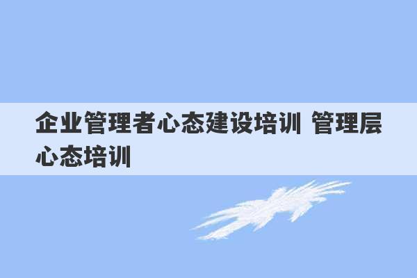 企业管理者心态建设培训 管理层心态培训