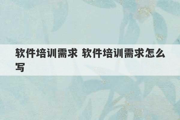 软件培训需求 软件培训需求怎么写