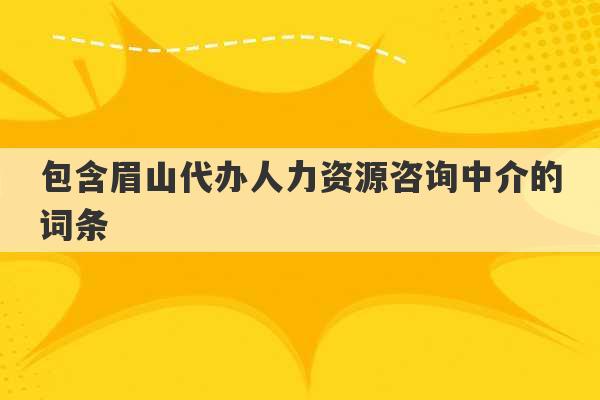 包含眉山代办人力资源咨询中介的词条