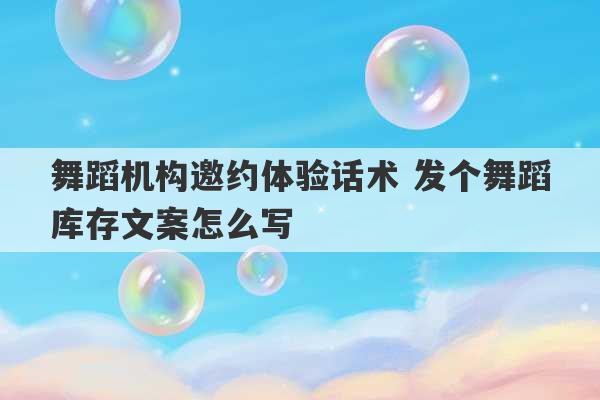 舞蹈机构邀约体验话术 发个舞蹈库存文案怎么写