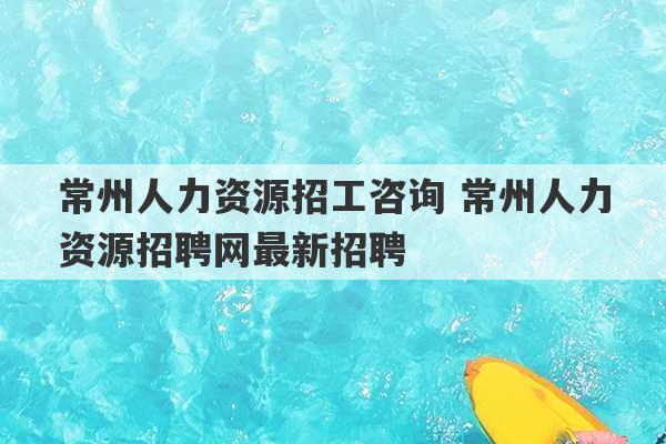 常州人力资源招工咨询 常州人力资源招聘网最新招聘