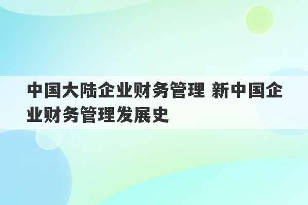 中国大陆企业财务管理 新中国企业财务管理发展史