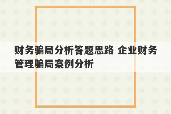 财务骗局分析答题思路 企业财务管理骗局案例分析