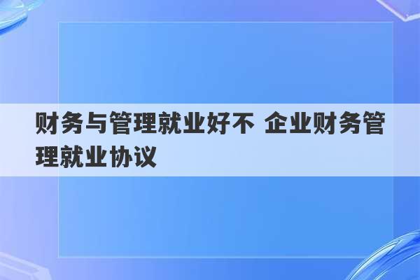 财务与管理就业好不 企业财务管理就业协议