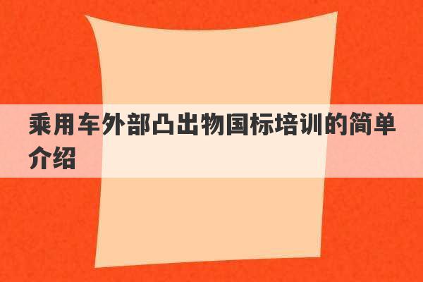 乘用车外部凸出物国标培训的简单介绍