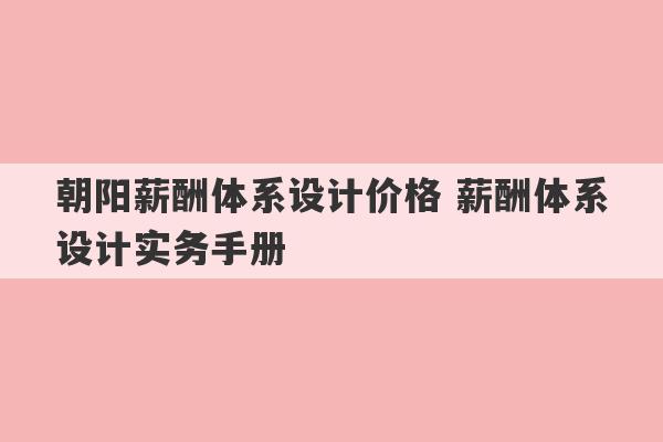 朝阳薪酬体系设计价格 薪酬体系设计实务手册